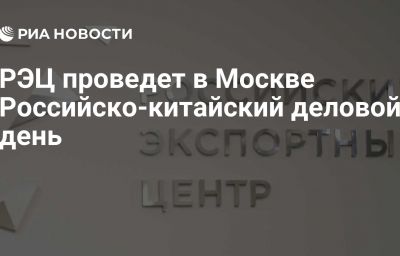 РЭЦ проведет в Москве Российско-китайский деловой день