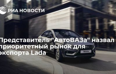 Представитель "АвтоВАЗа" назвал приоритетный рынок для экспорта Lada