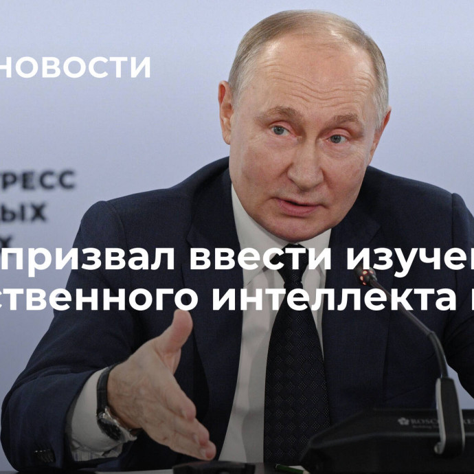 Путин призвал ввести изучение искусственного интеллекта в школе