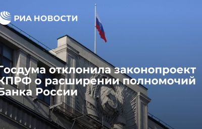 Госдума отклонила законопроект КПРФ о расширении полномочий Банка России