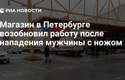 Магазин в Петербурге возобновил работу после нападения мужчины с ножом