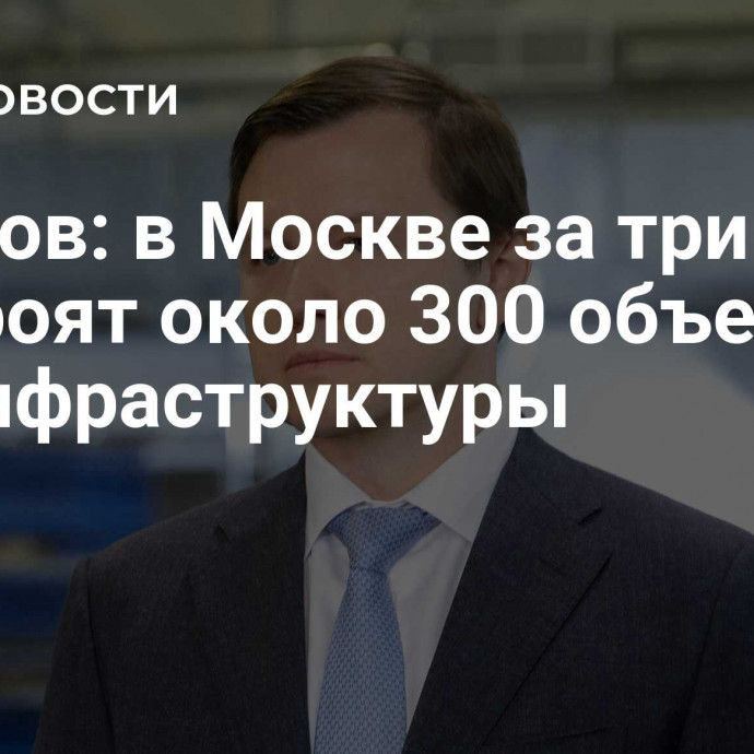 Ефимов: в Москве за три года построят около 300 объектов социнфраструктуры