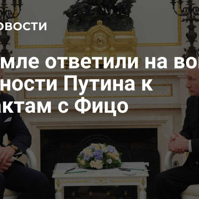 В Кремле ответили на вопрос о готовности Путина к контактам с Фицо