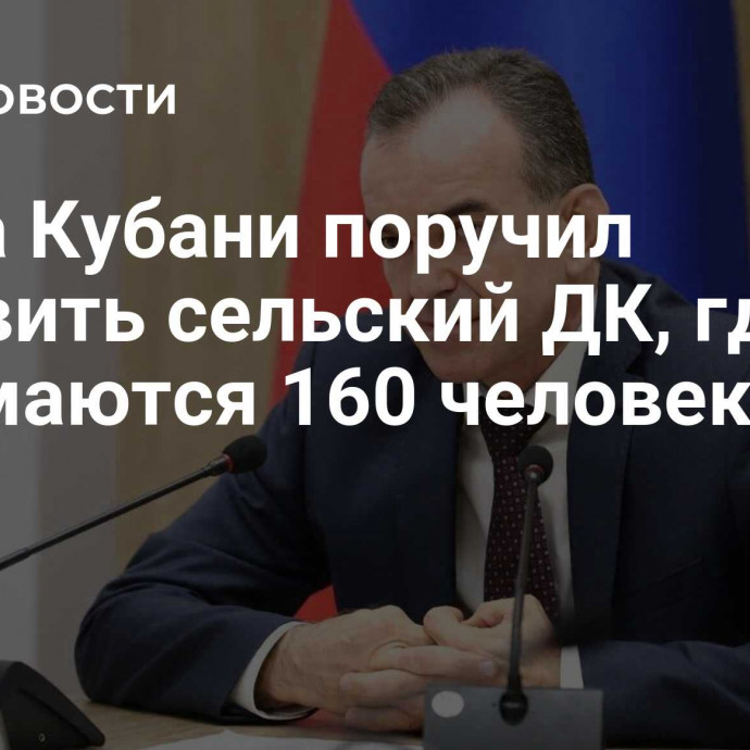 Глава Кубани поручил обновить сельский ДК, где занимаются 160 человек