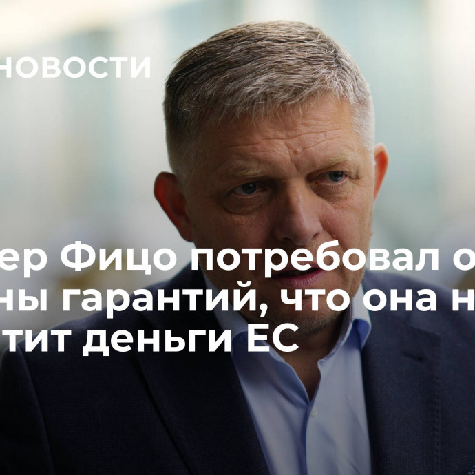 Премьер Фицо потребовал от Украины гарантий, что она не растратит деньги ЕС