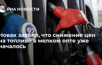 Новак заявил, что снижение цен на топливо в мелком опте уже началось