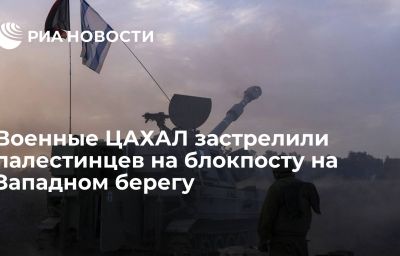 Военные ЦАХАЛ застрелили палестинцев на блокпосту на Западном берегу