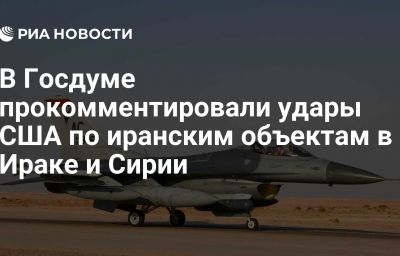 В Госдуме прокомментировали удары США по иранским объектам в Ираке и Сирии