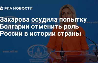 Захарова осудила попытку Болгарии отменить роль России в истории страны