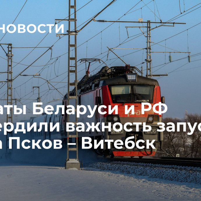 Депутаты Беларуси и РФ подтвердили важность запуска поезда Псков – Витебск