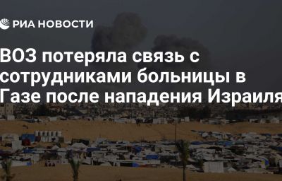 ВОЗ потеряла связь с сотрудниками больницы в Газе после нападения Израиля