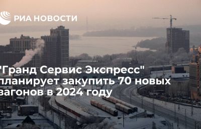 "Гранд Сервис Экспресс" планирует закупить 70 новых вагонов в 2024 году