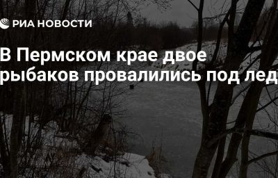 В Пермском крае двое рыбаков провалились под лед