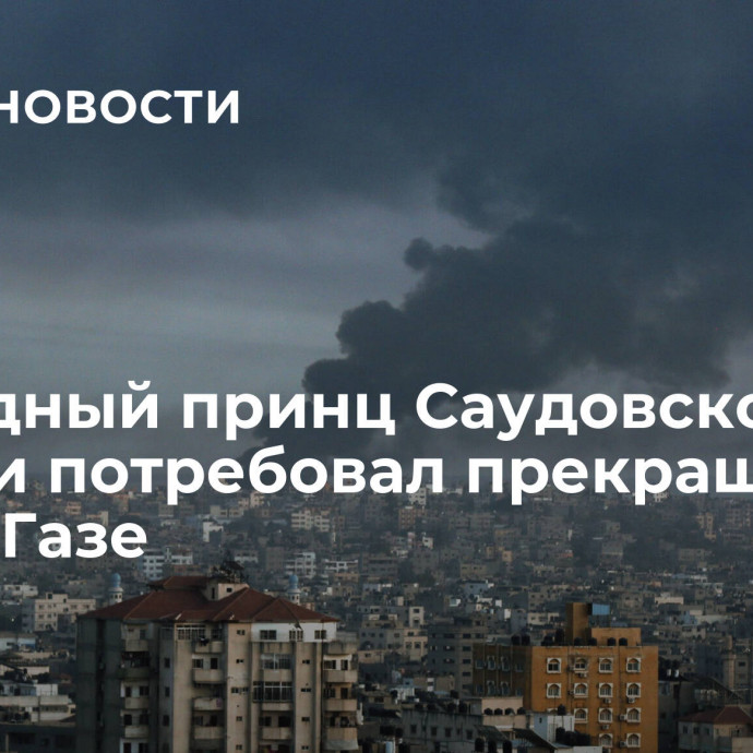 Наследный принц Саудовской Аравии потребовал прекращения огня в Газе