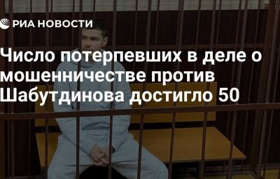 Число потерпевших в деле о мошенничестве против Шабутдинова достигло 50