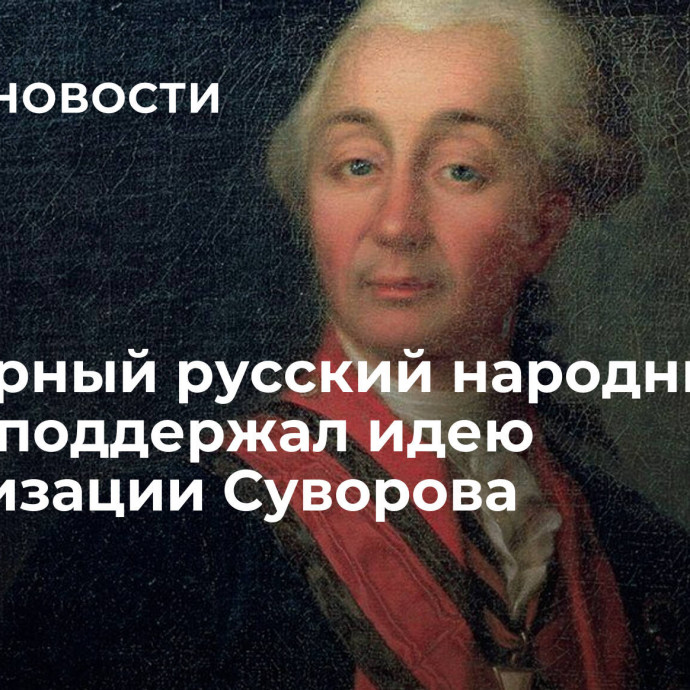 Всемирный русский народный собор поддержал идею канонизации Суворова