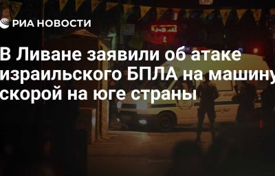 В Ливане заявили об атаке израильского БПЛА на машину скорой на юге страны