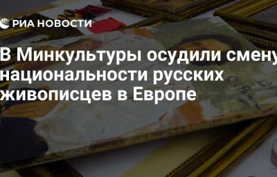 В Минкультуры осудили смену национальности русских живописцев в Европе