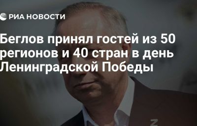 Беглов принял гостей из 50 регионов и 40 стран в день Ленинградской Победы