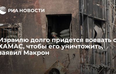 Израилю долго придется воевать с ХАМАС, чтобы его уничтожить, заявил Макрон