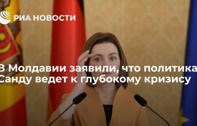 В Молдавии заявили, что политика Санду ведет к глубокому кризису