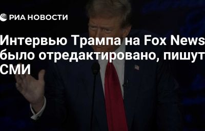 Интервью Трампа на Fox News было отредактировано, пишут СМИ