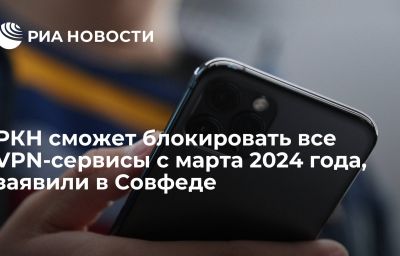 РКН сможет блокировать все VPN-сервисы с марта 2024 года, заявили в Совфеде