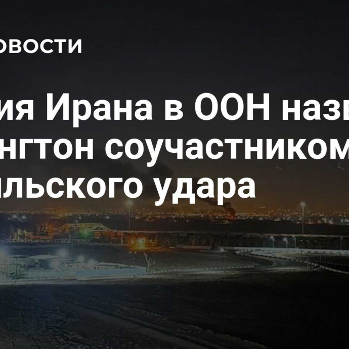 Миссия Ирана в ООН назвала Вашингтон соучастником израильского удара