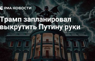 Трамп запланировал выкрутить Путину руки