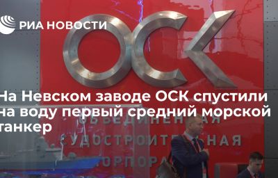 На Невском заводе ОСК спустили на воду первый средний морской танкер