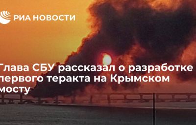 Глава СБУ рассказал о разработке первого теракта на Крымском мосту