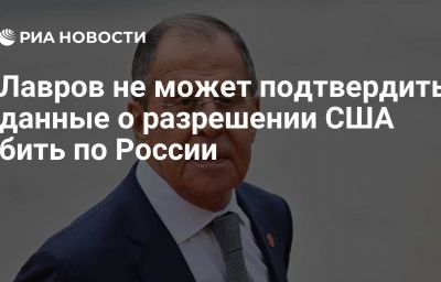 Лавров не может подтвердить данные о разрешении США бить по России