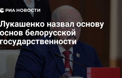 Лукашенко назвал основу основ белорусской государственности