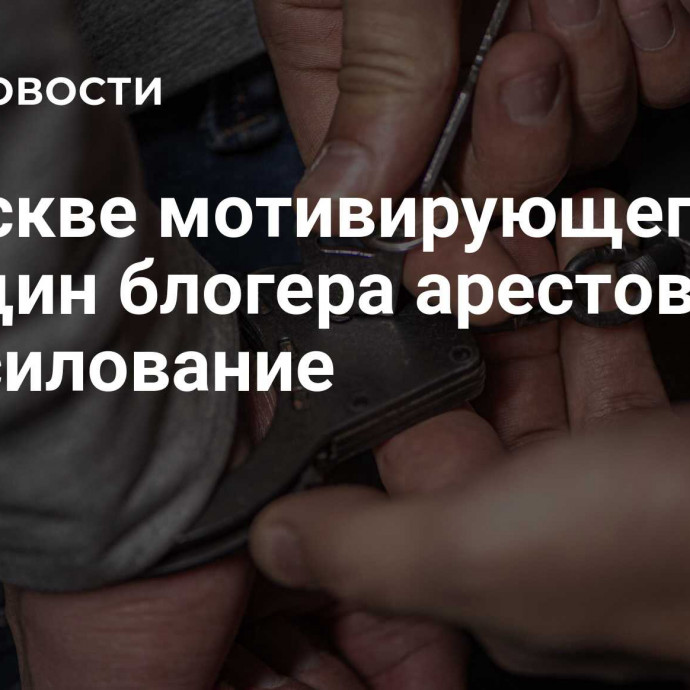 В Москве мотивирующего женщин блогера арестовали за изнасилование