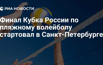 Финал Кубка России по пляжному волейболу стартовал в Санкт-Петербурге