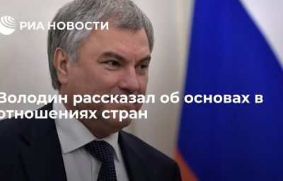 Володин рассказал об основах в отношениях стран