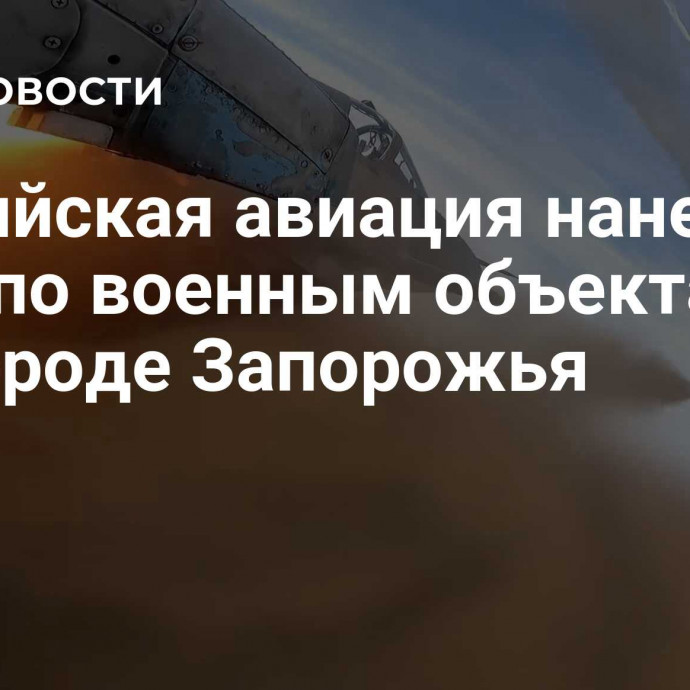 Российская авиация нанесла удар по военным объектам в пригороде Запорожья