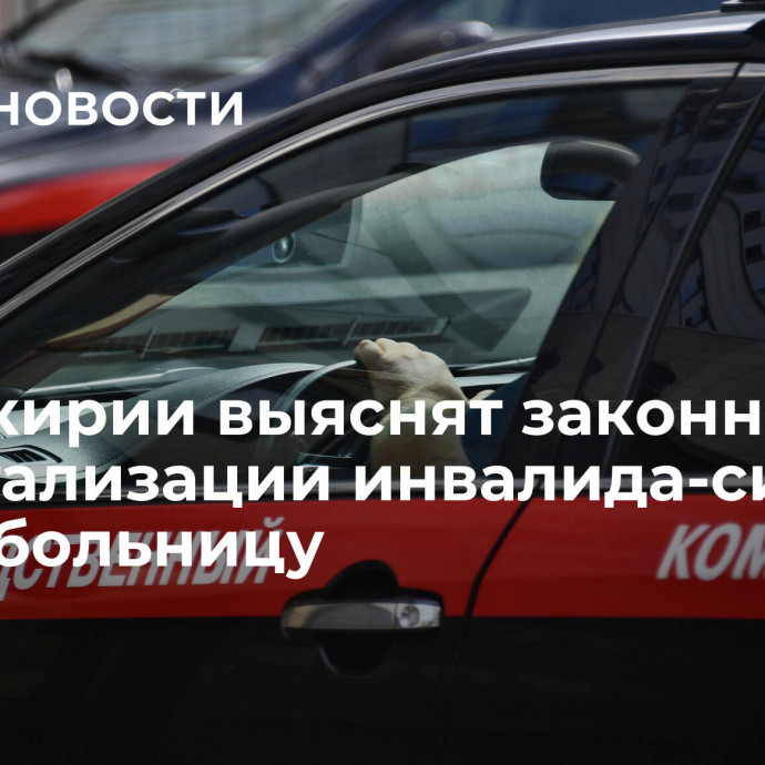 В Башкирии выяснят законность госпитализации инвалида-сироты в психбольницу