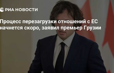 Процесс перезагрузки отношений с ЕС начнется скоро, заявил премьер Грузии