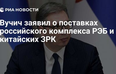 Вучич заявил о поставках российского комплекса РЭБ и китайских ЗРК