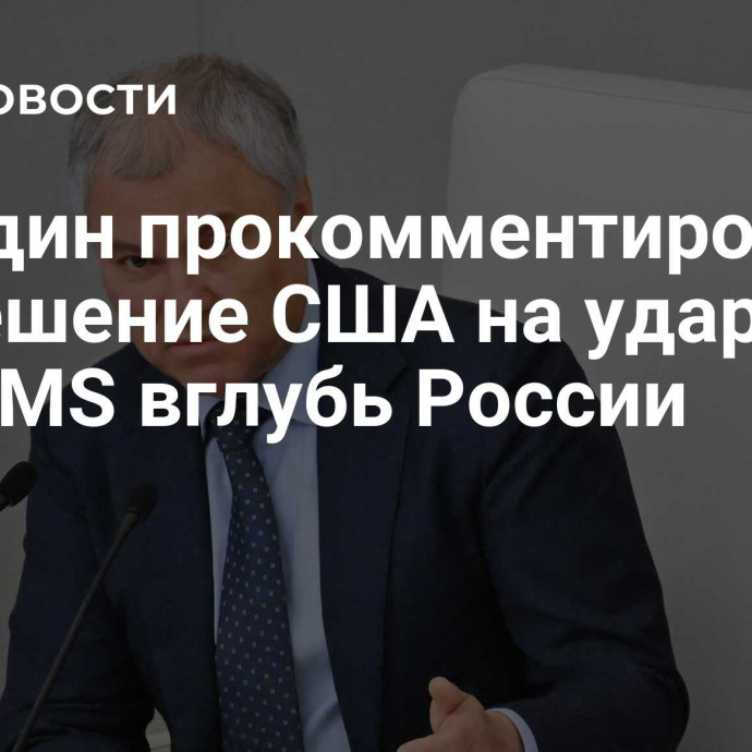 Володин прокомментировал разрешение США на удары ATACMS вглубь России