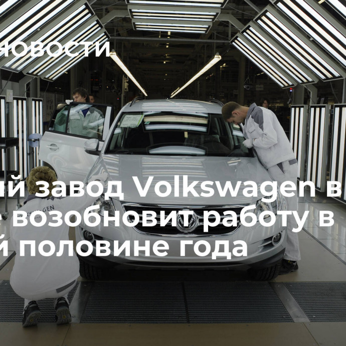 Бывший завод Volkswagen в Калуге возобновит работу в первой половине года