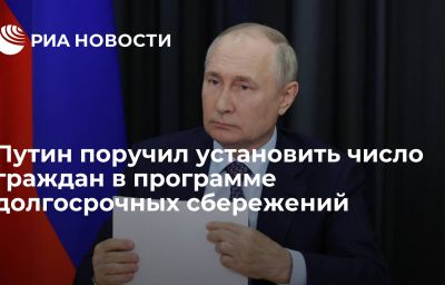 Путин поручил установить число граждан в программе долгосрочных сбережений