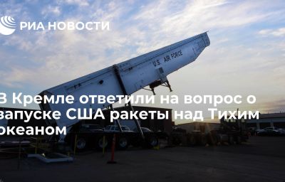 В Кремле ответили на вопрос о запуске США ракеты над Тихим океаном