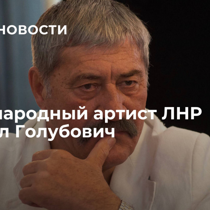 Умер народный артист ЛНР Михаил Голубович