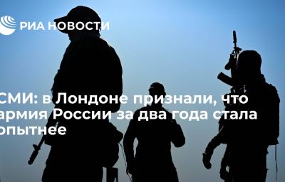 СМИ: в Лондоне признали, что армия России за два года стала опытнее