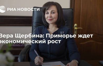 Вера Щербина: Приморье ждет экономический рост