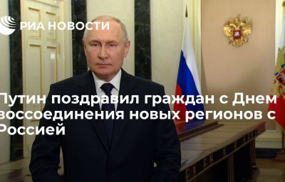 Путин поздравил граждан с Днем воссоединения новых регионов с Россией