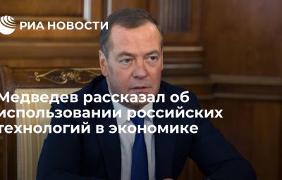 Медведев рассказал об использовании российских технологий в экономике