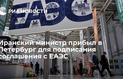 Иранский министр прибыл в Петербург для подписания соглашения с ЕАЭС